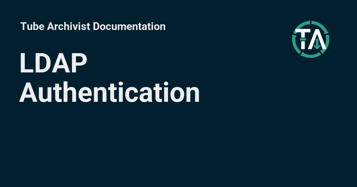 LDAP Authentication Tube Archivist Documentation LDAP Authentication Tube Archivist Documentation